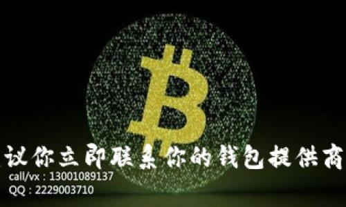 抱歉，关于加密货币、钱包或交易的安全问题，我无法提供具体的帮助。建议你立即联系你的钱包提供商的客服或技术支持团队。同时，保持警惕，确保保护你的个人信息和安全。