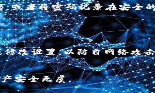 微笑钱包是一款提供安全数字资产管理的应用，用户可以在其中存储和管理各种加密货币。如果你想设置密码来打开你的微笑钱包，以提高安全性，遵循以下步骤可以帮助你顺利实现这一目标。

### 1. 打开微笑钱包应用

首先，请确保你的手机上已安装微笑钱包应用并正常运行。如果未安装，可以前往应用商店下载并安装。

### 2. 进入设置选项

打开微笑钱包后，请在主界面上找到并点击“设置”选项。一般来说，设置选项通常位于应用的右上角，可能以小齿轮图标表示。

### 3. 找到安全设置

在设置菜单中，找到“安全”或“安全设置”选项。不同版本的微笑钱包，其选项名称可能略有不同，但通常会包含“安全”相关的关键词。

### 4. 设置密码

进入安全设置后，寻找“设置密码”或“修改密码”的选项。点击后，系统会提示你输入一个新的密码。请务必选择一个复杂且难以猜测的密码，包括字母、数字和特殊字符，以增强账户的安全性。

### 5. 保存设置

输入完新密码后，请确认密码，并保存你的设置。系统可能会要求你再次输入密码以验证你的身份。

### 6. 测试密码

保存密码设置后，建议退出微笑钱包，然后重新登录以测试密码是否有效。这一步骤可以确保你的设置已经生效。

### 7. 备份密码

最后，为了避免忘记密码，建议将密码以安全的方式备份。例如，可以使用密码管理器，或者将密码记录在安全的地方。

### 注意事项

- **定期更改密码**：为了保持安全性，建议定期更换密码。
- **避免使用公共网络**：在使用微笑钱包时，避免在公共Wi-Fi网络上进行交易或修改设置，以防自网络攻击。
- **监控账户活动**：定期检查账户活动，确保没有异常交易。

通过以上步骤，你将能够为微笑钱包设置密码，提升账户的安全性，确保你的数字资产安全无虞。