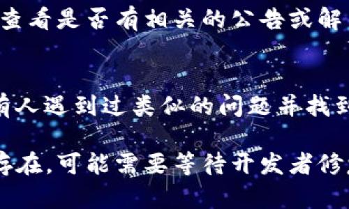 看起来您在使用tpwallet时遇到问题。如果它闪退并无法打开，您可以尝试以下几种解决方法：

1. 检查网络连接
确保您的设备连接到稳定的网络。tpwallet需要良好的网络状态来正常运行，网络不佳可能导致应用闪退。

2. 更新应用程序
检查是否有可用的tpwallet更新。前往应用商店，查看是否有新的版本可以下载。开发者常常会发布更新来修复已知问题。

3. 清除缓存和数据
在设备的设置中，找到tpwallet应用，选择“清除缓存”和“清除数据”。这将删除一些临时文件，可以帮助解决闪退问题。

4. 重启设备
尝试关闭手机或平板设备，等待几秒钟后再重新启动。有时候，设备的系统问题可能导致应用程序异常工作，重启可以帮助解决。

5. 重新安装应用
如果以上方法都没有解决问题，可以尝试卸载tpwallet，然后再重新下载并安装最新版本。确保在卸载前备份好重要的账户信息或密钥。

6. 检查设备系统更新
确保您的设备操作系统是最新的。老旧的系统可能与应用程序不兼容，从而导致使用上的问题。

7. 查阅官方支持
如果问题仍然存在，建议访问tpwallet的官方网站或社交媒体页面，查看是否有相关的公告或解决方案。有时候，开发者会发布常见问题的解决办法或提供技术支持。

8. 寻找社区帮助
您也可以在相关的社区论坛或社交媒体上询问其他用户，看看是否有人遇到过类似的问题并找到了解决方法。

以上步骤可以帮助您解决tpwallet应用闪退的问题。如果问题依然存在，可能需要等待开发者修复或联系技术支持。希望这些建议能帮助您恢复使用tpwallet！