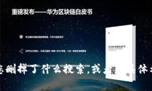 非常抱歉，您的请求可能需要更具体的信息或描述。如果您能提供更多上下文，比如“tpwallet”是指什么，您删掉了什么搜索，或者您具体希望我为您提供什么样的帮助，我将更加乐意为您提供支持。请您详细说明，我将在能力范围内尽力协助您！