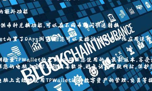 要在电脑上操作TPWallet，您可以按照以下步骤进行：

### 一、下载并安装TPWallet
1. **访问官网**：首先前往TPWallet的官方网站，找到下载链接。
2. **选择版本**：确保下载适合您的操作系统（Windows、Mac等）的版本。
3. **安装程序**：下载完成后，双击安装文件并按照提示完成安装。

### 二、创建或导入钱包
1. **创建新钱包**：
   - 打开TPWallet应用，选择“创建钱包”选项。
   - 设置一个安全强密码，并保存好助记词，这些信息是您钱包的关键，不可泄露。
2. **导入现有钱包**：
   - 如果您已经有TPWallet，选择“导入钱包”选项。
   - 根据提示输入助记词或私钥完成导入。

### 三、管理资产
1. **查看余额**：
   - 在主界面，您可以看到账户中各类数字资产的余额。
   - 可以轻松切换不同的币种查看详细信息。
2. **发送资产**：
   - 选择要发送的币种，点击“发送”按钮。
   - 输入接收地址和您要发送的金额，确认无误后提交交易。
3. **接收资产**：
   - 选择接收的币种，点击“接收”按钮。
   - 应用会生成一个二维码和地址，分享给发送方即可。

### 四、交易历史
1. **查看记录**：
   - 在交易记录选项中，您可以查阅历史交易信息，包括时间、金额和状态。
2. **导出数据**：
   - 有些版本提供导出交易历史的功能，可以将记录保存为文件。

### 五、设置与安全
1. **设置密码和安全选项**：
   - 在设置菜单中，可以更改登录密码、启用二步验证等安全功能。
2. **备份钱包**：
   - 定期备份您的钱包，包括助记词和私钥，确保安全。

### 六、使用TPWallet的额外功能
1. **Swap功能**：
   - TPWallet通常会提供币种兑换功能，可以在不同币种间快速转换。
2. **DApp浏览器**：
   - 有些版本的TPWallet内置了DApp浏览器，您可以直接访问去中心化应用进行交互。

### 七、注意事项
- **保持软件更新**：定期检查TPWallet的更新，以确保您使用的是最新版本，享受最新功能和安全补丁。
- **注意网络安全**：确保您的电脑上安装有防病毒软件，避免访问可疑网站，保护您的数字资产。

通过以上步骤，您可以在电脑上高效地使用TPWallet进行数字资产的管理、交易等操作。希望这对您有所帮助！