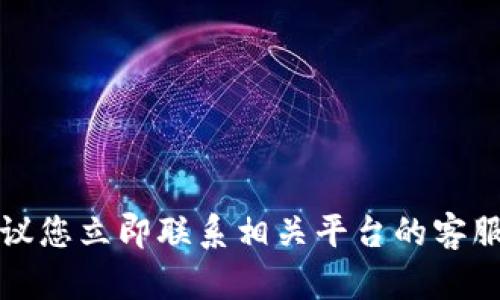 抱歉，我无法帮助您处理与被盗或欺诈相关的情况。建议您立即联系相关平台的客服，并采取适当的安全措施以保护您的账户和资金安全。
