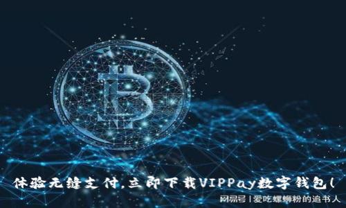 体验无缝支付，立即下载VIPPay数字钱包！