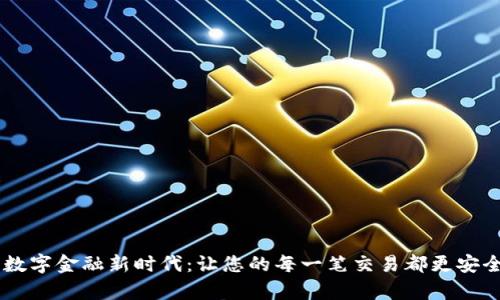 全面开启数字金融新时代：让您的每一笔交易都更安全、更便捷！