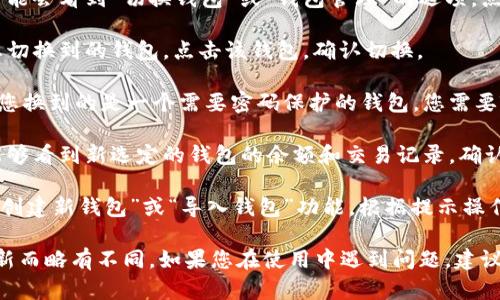 要在TPWallet中切换不同钱包，请按照以下步骤操作：

1. **启动TPWallet应用**：首先，确保您已在手机上下载并安装了TPWallet应用。打开应用后，会看到当前选定的钱包界面。

2. **访问钱包列表**：在主界面，通常会有一个钱包图标或菜单选项。点击该图标，您将看到当前加载的钱包信息。

3. **选择切换钱包选项**：在钱包列表中，您可能会看到“切换钱包”或“钱包管理”的选项。点击它，系统会显示您已创建或导入的所有钱包。

4. **选择目标钱包**：在钱包列表中，找到您想切换到的钱包。点击该钱包，确认切换。

5. **输入密码或恢复短语（如果需要）**：如果您换到的是一个需要密码保护的钱包，您需要输入相应的密码或恢复短语，以确保安全访问。

6. **确认切换成功**：完成以上步骤后，您应能够看到新选定的钱包的余额和交易记录，确认切换是否成功。

如果您尚未创建多个钱包，可以通过应用内的“创建新钱包”或“导入钱包”功能，根据提示操作来添加新的钱包。

请注意，这些步骤可能因TPWallet的版本或更新而略有不同。如果您在使用中遇到问题，建议查看应用的帮助文档或联系客服获取帮助。