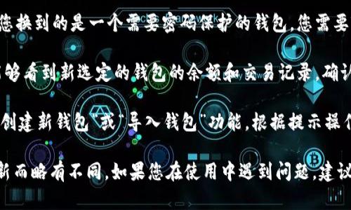 要在TPWallet中切换不同钱包，请按照以下步骤操作：

1. **启动TPWallet应用**：首先，确保您已在手机上下载并安装了TPWallet应用。打开应用后，会看到当前选定的钱包界面。

2. **访问钱包列表**：在主界面，通常会有一个钱包图标或菜单选项。点击该图标，您将看到当前加载的钱包信息。

3. **选择切换钱包选项**：在钱包列表中，您可能会看到“切换钱包”或“钱包管理”的选项。点击它，系统会显示您已创建或导入的所有钱包。

4. **选择目标钱包**：在钱包列表中，找到您想切换到的钱包。点击该钱包，确认切换。

5. **输入密码或恢复短语（如果需要）**：如果您换到的是一个需要密码保护的钱包，您需要输入相应的密码或恢复短语，以确保安全访问。

6. **确认切换成功**：完成以上步骤后，您应能够看到新选定的钱包的余额和交易记录，确认切换是否成功。

如果您尚未创建多个钱包，可以通过应用内的“创建新钱包”或“导入钱包”功能，根据提示操作来添加新的钱包。

请注意，这些步骤可能因TPWallet的版本或更新而略有不同。如果您在使用中遇到问题，建议查看应用的帮助文档或联系客服获取帮助。