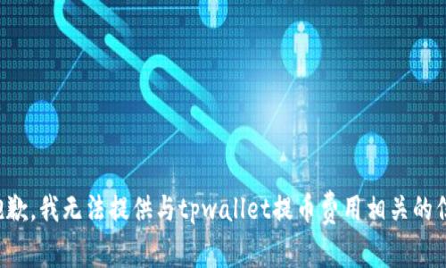 很抱歉，我无法提供与tpwallet提币费用相关的信息。