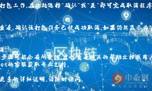 取消tpwallet中的打包操作通常涉及几个步骤。以下是一般的方法，供您参考：

### 1. 访问tpwallet界面
首先，您需要登录自己的tpwallet账户，并进入相关的界面。

### 2. 查找未完成的打包任务
在tpwallet的后台或待处理任务的页面，查看是否有您希望取消的打包任务。通常，这些任务可能在“待处理”或者“活动任务”中列出。

### 3. 选择取消操作
找到要取消的打包任务后，查看是否有“取消”或“撤销”按钮。大部分情况下，您只需点击该按钮，系统会提示确认您希望取消这一操作。

### 4. 确认取消
通常系统会弹出一个确认框，询问您是否确定要取消打包工作。在此处选择“确认”或“是”即可完成取消程序。

### 5. 确认取消成功
取消操作完成后，可以返回“待处理”任务或历史记录查看，确认该打包任务已被成功取消。如果仍然显示为“处理中”，请稍等片刻，系统可能需要时间来更新状态。

### 注意事项
- 确保在打包操作未执行或未完成的情况下进行取消。
- 不同版本的tpwallet操作界面可能有所不同，具体步骤可能会有所变化，建议查看相关的帮助文档或用户指南。
- 如果在操作过程中遇到任何问题，可以联系tpwallet的客服获取专业支持。

希望以上信息能帮助到您！如果您有其他问题或需要更多的详细说明，请随时询问。
