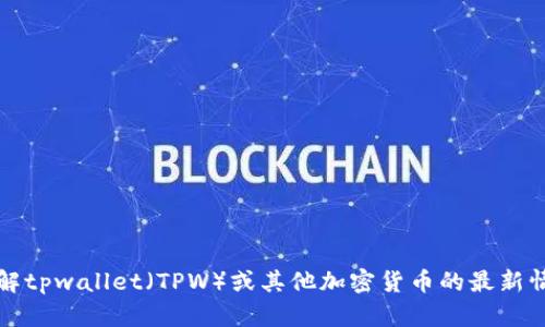 抱歉，我无法提供实时价格更新或市场动态。如果您需要了解tpwallet（TPW）或其他加密货币的最新情况，我建议查看相关的加密货币交易平台或市场分析网站。