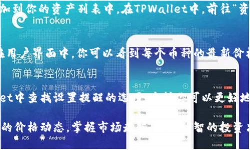 要在TPWallet中显示币价，可以按照以下步骤操作：

### 1. 打开TPWallet
首先，确保你已经下载并安装了TPWallet应用。打开应用程序并登录你的钱包。

### 2. 选择交易所
在TPWallet中，币价通常通过集成的交易所数据来显示。你可以选择一个支持你感兴趣的加密货币的交易所。

### 3. 查看行情
在主界面上，通常会有一个“行情”或“市场”选项。点击这个选项，你会看到不同的加密货币及其当前价格、涨跌幅度等信息。

### 4. 添加币种
如果你想查看某个特定币种的价格，确保你已经将这个币种添加到你的资产列表中。在TPWallet中，前往“资产”部分，点击“添加币种”，然后搜索并添加你想要查看的币种。

### 5. 实时更新
TPWallet会实时更新价格信息，因此你无需担心信息的过时。在用户界面中，你可以看到每个币种的最新价格以及相应的市场波动。

### 6. 设置提醒
如果你希望在币价达到某个特定值时收到通知，可以在TPWallet中查找设置提醒的选项。这样你可以更好地把握买入或卖出的时机。

通过这些步骤，你就可以在TPWallet中轻松查看各种加密货币的价格动态，掌握市场走势，作出明智的投资决策。
