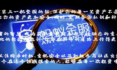    在TPWallet上智慧购币，获取超值资产  / 
 guanjianci  TPWallet, 买币, 数字资产  /guanjianci 

引言：数字货币的新世界
在这个信息化时代，数字货币如同晨雾中的老桥，连接着传统金融与未来经济。当大街小巷的咖啡店开始接受比特币支付时，你是否感受到了那股无形的潮流正在悄然兴起？尤其是在中国，随着TPWallet等数字钱包的兴起，许多人开始试图在这片新天地中找到属于自己的财富增长之路。那么，如何在TPWallet上购币才能实现较大的投资价值呢？

选择合适的数字资产
在这个多元化的市场中，有许多种数字货币犹如璀璨的星辰，每一个都有其独特的价值和风险。例如，比特币，作为最早的数字货币之一，其涨跌起伏让无数投资者充满期待；以太坊则以其智能合约的优势，吸引了一批技术爱好者的关注；而一些新兴项目，如链游代币，虽然风险较高，却也潜藏着意外的财富。
因此，在决定购买哪种币种之前，可以通过TPWallet的市场分析功能，查看不同币种的历史走势、市场动态以及专家的分析评论，帮助你做出更明智的决策。考虑你能接受的风险程度，让心中的算盘在理性与感性之间找到最佳平衡。

制定购买策略：不宜心急
在购买数字货币时，许多人因为市场的波动而情绪波动，导致了频繁的买进卖出，反而损失了不少财富。类似于在海边捡贝壳一般，耐心与时间更能让你收获满满。
制定购买策略时，可以采用分批购入的方法。例如，设定一个固定的投资额度，每周或每月定时购入一种或几种稳定和自己看好的币种。通过这种“定投”的方式，你能有效降低因市场波动带来的风险，并在长期内获得较为稳定的投资回报。

掌握购币时机：灵活与机智
购币的时机选择就像是在农田里播种，适合的时机能带来丰收的结果。TPWallet提供实时市场信息和价格监控，善用这些工具来关注市场情绪和币种的价格波动。当市场对于某种币的负面消息引发下跌时，如果你对该币仍然看好，就可以抓住这个机会进行低价买入。
而相对的，在币价上涨时，也要灵活应对，不要陷入短期获利的诱惑中。在价格到达设定的目标时，可以选择部分止盈，既可以锁定部分利润，同时也保留了一部分投资的机会。

重视安全：避免无谓的风险
在这个数字货币的舞台上，安全问题成为了困扰投资者的头号难题。为了确保你的资产安全，首先应当开启TPWallet的双重认证功能，这如同给你的家装上一把坚固的锁，保护你的每一笔资产不受侵害。
另外，避免将全部资产存放在一个钱包中，可以启用多个钱包分散存储，降低风险。这就如同你不把所有的鸡蛋都放在同一个篮子里，丰富的存储方式让你的资产更加安全。同时，定期备份私钥和种子词，保证即便遭遇突发事件，也能及时恢复你的数字资产。

社区与学习：永不停息的追求
数字货币市场的变化如同流星划过夜空，常常令人目不暇接。因此，与社区保持紧密联系十分重要。TPWallet的社区在活跃的讨论中，汇聚了无数投资者的智慧，成为获取最新信息与市场动态的重要源泉。
参与论坛、微信群或社交媒体群组，倾听那些经验丰富的投资者分享的故事，总能在潜移默化中增长见识。与其独自摸索，不如借助集体的力量，分享彼此的经验与教训，让你在买币的道路上行得更远。

总结：智慧决策与理性投资
在TPWallet上购币如同在美丽的市场中游走，既要保持兴奋的心情，也要时刻保持冷静的头脑。通过选择合适的数字资产、制定合理的购买策略、灵活抓住购币时机、重视安全以及积极参与社区交流，你将能更好地掌握这张“财富通行证”，在数字货币的世界中赚钱之余，也收获更多的知识与经验。
数字资产的未来充满了无限的可能，无论你是初入市场的新人，还是经验丰富的投资者，都能够在TPWallet这个平台上找到属于自己的方向。希望每一个在这个领域摸索的人，能够在每一次投资中，收获的不仅仅是财富，还有对数字经济的深刻理解与认同。
