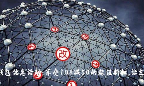 邮政数字钱包优惠活动：享受108减50的超值折扣，让支付更轻松！