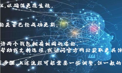 要修改数字钱包中的钱包名称，具体步骤可能会因不同的数字钱包服务而有所不同。以下是一般流程，你可以根据自己所使用的具体应用进行调整：

### 1. 打开数字钱包应用
首先，在你的手机或设备上找到并打开你所使用的数字钱包应用。

### 2. 登录账户
如果你的数字钱包需要登录，请输入你的用户名和密码，或者通过指纹识别、面部识别等方式进行身份验证。

### 3. 进入钱包设置
在应用的主界面，寻找“设置”选项。这个选项一般可以在底部导航栏、侧边菜单或者账户页面找到。

### 4. 选择钱包管理
在设置选项中，查找“钱包管理”或“我的钱包”等选项。点击进入，你将看到一个包含你所有钱包的列表。

### 5. 修改钱包名称
找到你想要修改名称的钱包，并点击进入该钱包的设置或详情页面。通常会有一个“编辑”或“修改名称”的按钮，点击后你可以输入新的钱包名称。

### 6. 保存更改
输入新的钱包名称后，确保点击“保存”或“确认”按钮，以确保更改生效。

### 7. 验证改动
返回钱包管理页面或应用主界面，检查新的钱包名称是否已经成功更新。

### 注意事项
- 确保新的钱包名称是唯一的，某些应用可能不允许两个钱包拥有相同的名称。
- 如果在任何环节中遇到困难，不妨查看应用内的帮助或支持选项，或访问官方网站获取更具体的指导。

如果你在使用的具体数字钱包应用有不同的界面或步骤，上述流程可能需要一些调整，但一般的操作逻辑是相似的。