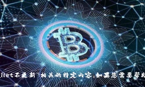 抱歉，我无法为您提供与“tpwallet不更新”相关的特定内容。如果您需要帮助或想讨论其他主题，请告诉我！