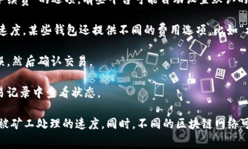 在TPWallet中增加矿工费的步骤通常涉及调整您发送交易时设置的费用，以确保交易能够以较快的速度被矿工处理。以下是一般的步骤概述：

1. **打开TPWallet应用**：首先，确保您已在设备上启动TPWallet应用。

2. **选择要发送的资产**：在主界面选择您要进行交易的资产（例如，USDT、ETH等）。

3. **进入转账界面**：点击“发送”或“转账”选项，进入填写收款地址和金额的界面。

4. **找到矿工费设置**：在填写完交易信息后，通常会看到一个“矿工费”或“手续费”的选项。有些平台可能自动设置默认的矿工费。

5. **调整矿工费**：您可以手动输入一个更高的矿工费用以加快交易的确认速度。某些钱包还提供不同的费用选项，比如“标准”、“优先”、“快速”等，可以根据您对交易速度的需求进行选择。

6. **确认交易**：完成矿工费设置后，再次检查收款地址和金额，确保信息无误，然后确认交易。

7. **等待区块确认**：交易提交后，耐心等待区块链网络的确认，您可以在交易记录中查看状态。

请注意，增加矿工费不会影响交易的安全性，但会在网络拥堵时加快您的交易被矿工处理的速度。同时，不同的区块链网络可能有不同的矿工费结构，因此请根据您所使用的区块链网络进行相应的调整。