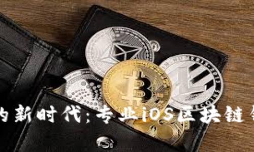 开启数字资产的新时代：专业iOS区块链钱包开发全攻略