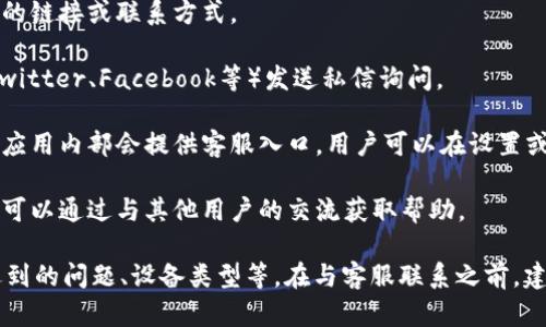 要联系客服，可以通过以下方式获得支持：

1. **官方网站**: 访问tpwallet的官方网站，通常会有客服支持的链接或联系方式。

2. **社交媒体**: 在tpwallet的官方社交媒体平台上（如微博、Twitter、Facebook等）发送私信询问。

3. **应用内客服**: 如果你已经安装了tpwallet应用，很多时候应用内部会提供客服入口，用户可以在设置或帮助选项中找到联系客服的方式。

4. **社区支持**: 加入tpwallet相关的用户社区或论坛，通常也可以通过与其他用户的交流获取帮助。

请确保在联系客服时提供详细的信息，以便快速获得帮助，比如遇到的问题、设备类型等。在与客服联系之前，建议先查阅一些常见问题解答（FAQ），可能你的问题已经被解答过。