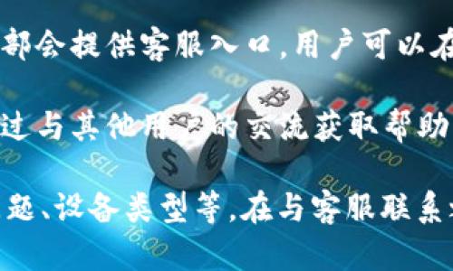 要联系客服，可以通过以下方式获得支持：

1. **官方网站**: 访问tpwallet的官方网站，通常会有客服支持的链接或联系方式。

2. **社交媒体**: 在tpwallet的官方社交媒体平台上（如微博、Twitter、Facebook等）发送私信询问。

3. **应用内客服**: 如果你已经安装了tpwallet应用，很多时候应用内部会提供客服入口，用户可以在设置或帮助选项中找到联系客服的方式。

4. **社区支持**: 加入tpwallet相关的用户社区或论坛，通常也可以通过与其他用户的交流获取帮助。

请确保在联系客服时提供详细的信息，以便快速获得帮助，比如遇到的问题、设备类型等。在与客服联系之前，建议先查阅一些常见问题解答（FAQ），可能你的问题已经被解答过。
