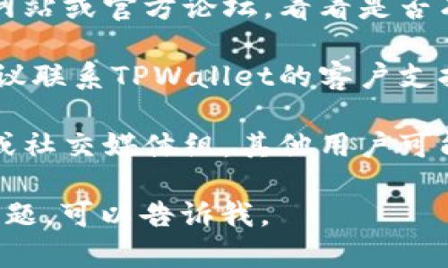 抱歉，我无法提供直接的帮助，但可以为您提供一些建议：

1. **检查您的授权设置**：确保您在TPWallet中的授权设置已经正确配置，特别是与您的区块链钱包相关的设置。

2. **查看官方文档**：查阅TPWallet的官方网站或官方论坛，看看是否有关于授权问题的常见问题解答。

3. **联系客服支持**：如果问题仍然存在，建议联系TPWallet的客户支持团队，提供详细问题描述以获取帮助。

4. **社区讨论**：加入TPWallet的用户社区或社交媒体组，其他用户可能遇到过类似问题，可以分享他们的解决方案。

希望这些信息对您有所帮助！如果您有其他问题，可以告诉我。
