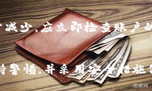 如果您在转入TPWallet的资产后发现资产减少，可能有以下几种原因：

1. 转账手续费
在区块链网络中，进行交易通常需要支付一定的手续费。这些费用在转账时从您的资产中扣除。如果您在转账时没有注意到手续费的设定，可能会觉得到账的金额少于预期。建议您在转账前查看相关的手续费信息，以便做出合理的资金预留。

2. 网络拥堵
有时候，由于网络拥堵，转账过程可能会受到影响。如果您的交易在高峰时段进行，可能会导致确认时间延迟。在这种情况下，如果您查看转账状态而不清楚完整的交易过程，会出现对资产数量的误解。

3. 充值地址错误
将资产转入TPWallet时，输入错误的充值地址，可能导致资产丢失。在区块链上，地址是逐字精确的，任何一位的错误都可能导致资金无法找回。始终验证您输入的地址，并确认它与TPWallet中的接收地址一致。

4. 交换合约或代币标准问题
如果您转入的资产是未在TPWallet支持的代币或合约，可能会因为合约不兼容而无法显示。通过TPWallet的官方渠道确认支持的代币类型，以防不必要的损失。

5. 显示问题
TPWallet可能存在信息同步或缓存问题，导致余额显示错误。尝试刷新应用或重新启动，查看是否正常。若余额在应用里持续显示错误，请联系TPWallet的客服进行核实。

6. 安全信息
请确保您使用的设备没有被恶意软件感染，以及您的TPWallet密钥和密码不会被他人获取。若发现资产异常减少，应立即检查账户的安全状态，并考虑修改相关安全设置。

结论
资产转移过程中出现余额减少的情况可能由多种因素造成。建议用户在进行转账前，充分了解相关信息，保持警惕，并采用安全措施保护自己的钱包资产。若问题依旧无法解决，及时与TPWallet客服沟通，以获得专业支持和帮助。