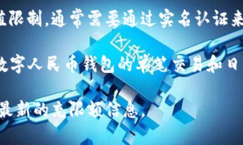 数字钱包的充限额因不同平台和国家的政策而有所不同。以下是一些常见数字钱包充限额的示例：

1. **支付宝**：支付宝的充限额通常为每个支付账户每月累计交易金额限制，具体数额可能会因用户等级、实名认证情况以及相关政策而有所不同。

2. **微信钱包**：微信的充限额也是分等级的，对于未实名认证用户，限额通常较低，而实名认证用户的充限额则会提升。

3. **PayPal**：PayPal在不同地区也可能会有不同的充值限制，通常需要通过实名认证来提高充值额度。

4. **国内数字人民币钱包**：根据中国人民银行的规定，数字人民币钱包的单笔交易和日累计交易限额也有明确的限制。

建议您查阅具体数字钱包的官方网站或应用程序，以获取最新的充限额信息。