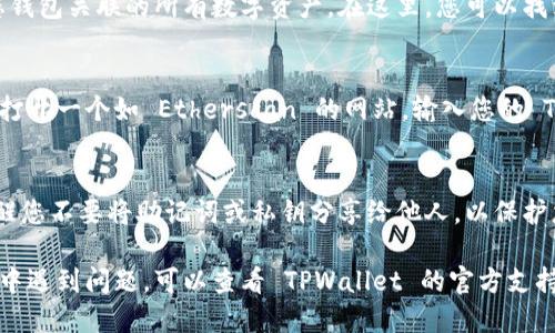 要查看 TPWallet 地址，您可以按照以下步骤操作：

第一步：打开 TPWallet 应用
首先，您需要在手机上打开 TPWallet 应用。如果您尚未下载安装，可以在 App Store 或 Google Play 中搜索 “TPWallet” 并下载。

第二步：登录您的钱包
打开应用后，输入您的密码或使用其他登录方式（如生物识别等）登录到您的钱包。如果您是新用户，您需要创建一个新钱包并保留好的助记词。

第三步：查找您的地址
在主界面上，您会看到钱包的主要信息。寻找“资产”或“账户”选项，点击进入，您将看到与您钱包关联的所有数字资产。在这里，您可以找到您的 TPWallet 地址，通常是以字母和数字组合的字符串。您可以点击它来复制该地址。

第四步：使用区块链浏览器（可选）
如果您想查看您的 TPWallet 地址在区块链上的相关交易记录，可以使用区块链浏览器。打开一个如 Etherscan 的网站，输入您的 TPWallet 地址，您就可以查看到相关交易记录、转账历史等信息。

第五步：确保安全
查看 TPWallet 地址时，请始终确保您的设备安全，避免在公共网络上进行操作。同时，提醒您不要将助记词或私钥分享给他人，以保护您的数字资产安全。

通过上述步骤，您就可以轻松查看 TPWallet 地址并进行必要的操作。如果您在操作过程中遇到问题，可以查看 TPWallet 的官方支持文档或寻求社区的帮助。