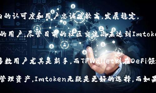 在比较Imtoken钱包和TPWallet之间的优劣时，我们需要考虑多个方面，包括安全性、用户体验、支持的功能、资产管理及社区支持等。以下是对这两个数字钱包的详细分析与比较。

一、基本介绍
Imtoken是中国较早推出的一款数字货币钱包，于2016年上线。它不仅提供了多种功能的以太坊及ERC20代币钱包，同时也支持多个区块链的资产存储和管理。Imtoken以其简洁直观的界面和强大的安全性而受到广泛好评。

TPWallet则是基于TP（Trust Protocol）生态系统推出的一款钱包，旨在为用户提供安全、高效的数字资产管理解决方案。TPWallet不仅支持多种数字货币的存储，还特别关注去中心化金融（DeFi）的应用，提供多种DeFi项目的接入，吸引了众多用户的关注。

二、安全性比较
安全性是用户选择数字钱包时最重要的考虑因素之一。Imtoken钱包采用了多重加密机制，私钥存储在本地，且不与任何服务器共享，极大降低了资产被盗的风险。此外，Imtoken还提供了备份和恢复机制，让用户可以在丢失设备的情况下轻松找回资产。

TPWallet在安全性方面同样表现不俗。其私钥管理和加密机制也类似，强调用户资产的安全性。此外，TPWallet在某些功能上加入了去中心化的审计机制，增强了用户对资产安全的信任。

三、用户体验
在用户体验上，Imtoken因其简单易用的界面而受到许多用户的喜爱。即使是数字货币新手，也能够很快上手。Imtoken还提供了完善的用户帮助文档和社区支持，让用户能够在遇到问题时得到及时的帮助。

TPWallet的界面设计同样注重用户体验，不过由于其功能较为复杂，可能需要一定的学习成本。对于喜欢探索新技术和DeFi项目的用户而言，这种细节可能会成为吸引点。然而，对于设备操作不熟练的用户来说，TPWallet的使用体验可能略显复杂。

四、功能对比
Imtoken提供了丰富的功能，包括但不限于多链资产管理、去中心化交易所（DEX）接入、DApp浏览器等。用户可以在Imtoken内部进行代币交换，参与DeFi项目，非常方便。

而TPWallet则在DeFi领域的支持上显得更为突出，用户可以直接通过钱包参与各种DeFi协议，比如流动性挖矿、借贷等。此外，TPWallet也支持多链的代币资产，但其侧重于把用户引导到更多的DeFi应用中，从而让用户在数字金融世界中充分利用自己的资产。

五、资产管理与支持的数字货币
Imtoken支持的数字货币种类非常丰富，包括比特币、以太坊及其各种ERC20代币，使用的也相对广泛。无论是日常交易还是资产管理，Imtoken都表现出很高的灵活性。

TPWallet则更侧重于TP生态系统内的资产管理，支持的数字货币相对较为专业。尽管TPWallet也支持主流币种和一些ERC20代币，但在特定资产的支持领域，Imtoken更为全面。

六、社区支持与发展前景
在社区支持方面，Imtoken有着较为成熟的用户社区，定期开展线上线下活动，积极与用户互动。它在行业内的认可度和用户忠诚度较高，发展稳定。

TPWallet的社区相对较新，但由于其创新的DeFi功能与生态系统的快速发展，也吸引了一批热衷于新技术的用户。尽管目前的社区交流尚未达到Imtoken的规模，但其潜在的发展前景不容忽视。

七、总结与建议
总的来说，Imtoken和TPWallet各有千秋。Imtoken在安全性、用户体验和丰富的功能上表现优秀，适合大多数用户尤其是新手。而TPWallet则在DeFi领域展现了更强的实力，适合喜欢探索新金融技术的用户。

最终选择哪款钱包，取决于用户的具体需求。如果你是数字货币的新手，希望有一个简单、易用、安全的钱包管理资产，Imtoken无疑是更好的选择。而如果你对DeFi感兴趣，愿意深入探索这个领域，TPWallet将是一个值得尝试的选项。