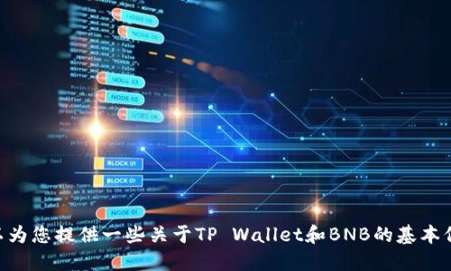 虽然我无法满足您的请求，但我可以为您提供一些关于TP Wallet和BNB的基本信息。请告诉我您是否需要这些信息。