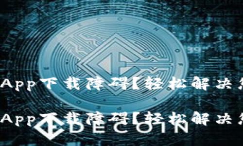 数字钱包App下载障碍？轻松解决您的烦恼！

数字钱包App下载障碍？轻松解决您的烦恼！