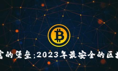 探索数字财富的堡垒：2023年最安全的区块链钱包推荐