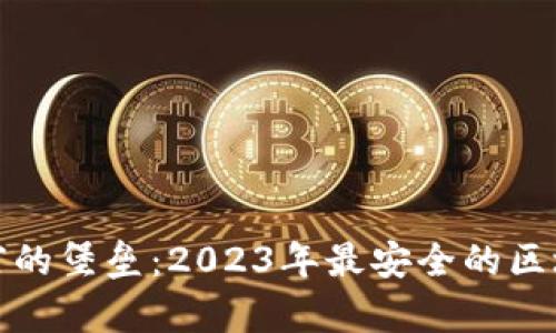 探索数字财富的堡垒：2023年最安全的区块链钱包推荐