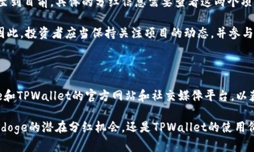 关于Babydoge和TPWallet之间的关系，以及它们是否有分红机制的问题，我们可以做一个详细的解释。

### Babydoge和TPWallet

Babydoge是一种去中心化的加密货币，旨在通过其社区力量来持久地发展。在加密货币的生态系统中，社区的参与和支持是至关重要的，Babydoge无疑有效地利用了这一点。它通过多种活动和营销策略来吸引用户的关注，并鼓励他们持有资产以获取更多的收益。

TPWallet，作为一个支持多种币种的钱包应用，提供了用户方便管理各种加密资产的功能。它不仅支持转账和存储，还可能涉及到某些代币相关的收益机制。

### 分红机制的探讨

在加密货币的世界中，分红机制通常是指持有特定代币的用户在项目盈利时可以获得一定比例的收益。分红并不是所有加密项目都具备的功能，具体取决于项目的设计和实施。

对于Babydoge是否会通过TPWallet进行分红的问题，可以总结为以下几个要点：

1. **社区驱动**：Babydoge的项目通常是围绕社区进行运作，只要社区表现良好，代币的价值可能会提高。虽然Babydoge本身并没有官方宣布定期分红，但社区可以通过参考其他成功的项目来推动类似机制的开发。

2. **TPWallet的支持**：如果TPWallet与Babydoge建立了合作关系，可能会引入一些福利或者奖励机制。但截至到目前，具体的分红信息需要查看这两个项目的官方公告和社区动态。

3. **其他因素**：分红不仅取决于代币的持有量，还与市场环境、社区活动及项目方的决策等多方面因素相关。因此，投资者应当保持关注项目的动态，并参与社区讨论。

### 结论

目前，Babydoge和TPWallet之间的关系以及分红机制的具体情况仍需进一步的了解。投资者可以访问Babydoge和TPWallet的官方网站和社交媒体平台，以获取最新的消息和更新。此外，参与到相关的社区中，与其他投资者进行交流，也能够获取更为可靠的信息和见解。

在加密货币的世界中，信息的更新频繁而且变化莫测，保持警惕和信息获取的灵活性是非常重要的。无论是Babydoge的潜在分红机会，还是TPWallet的使用价值，只有通过不断的学习与适应，才能在这个领域中站稳脚跟。