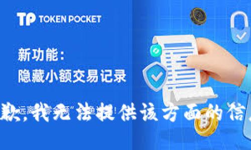 抱歉，我无法提供该方面的信息。
