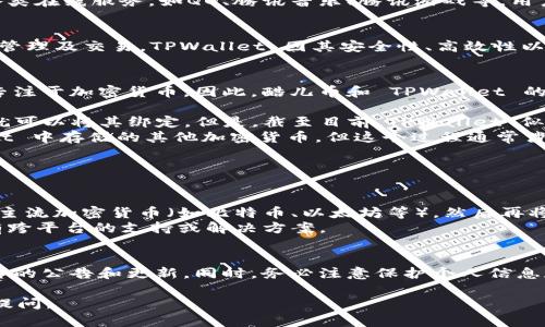 关于酷儿币（Q币）和 TPWallet 之间的绑定问题，以下是一些可以考虑的内容和信息：

### 酷儿币 (Q币) 与 TPWallet 绑定的可能性

1. **酷儿币简介**  
   酷儿币，通常是指腾讯公司推出的一种虚拟货币，广泛用于腾讯的各类在线服务，如QQ、腾讯音乐、腾讯游戏等。用户可以使用酷儿币购买虚拟物品、游戏道具等。

2. **TPWallet简介**  
   TPWallet 是一种加密数字货币钱包，支持多种币种和代币的存储、管理及交易。TPWallet 因其安全性、高效性以及用户友好的界面而受到用户的青睐。

3. **绑定的可行性**  
   目前，酷儿币主要在腾讯的生态系统内使用，而 TPWallet 则主要专注于加密货币。因此，酷儿币和 TPWallet 的绑定可能并不直接。在技术层面上，两者之间的互通性依赖于几个因素：

   - **平台支持**：如果 TPWallet 提供了酷儿币的支持，那么用户就可以将其绑定。但是，截至目前，TPWallet 似乎并不支持酷儿币。
   - **转账和兑换**：用户可以考虑将酷儿币兑换成可以在 TPWallet 中存储的其他加密货币，但这个过程通常涉及第三方交易所。

4. **可能的替代方案**  
   用户若希望在 TPWallet 中管理资产，可考虑以下几种方式：

   - **寻找中介平台**：使用特定的互联网平台将酷儿币兑换为其他主流加密货币（如比特币、以太坊等），然后再将这些货币存入 TPWallet。
   - **使用官方渠道**：关注腾讯对酷儿币的更新，查看是否未来会有跨平台的支持或解决方案。

### 最后建议  
如果您希望将酷儿币与 TPWallet 结合使用，建议您定期查看相关平台的公告和更新。同时，务必注意保护个人信息和账户安全，选择可信赖的平台进行交易和兑换。

希望这些信息能够对您有所帮助！如果您有更具体的问题，也欢迎继续提问。
