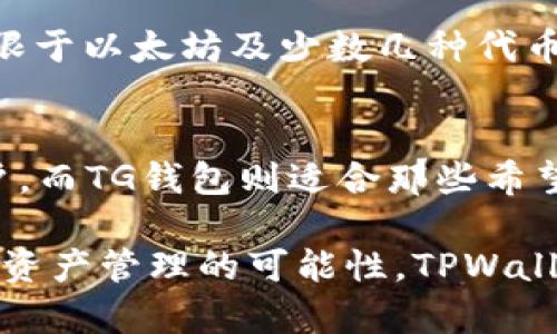TPWallet和TG钱包是两种不同的数字钱包，它们在功能、目标用户和支持的资产方面存在一些区别。下面是这两种钱包的详细比较。

1. 基本介绍
TPWallet是一款专注于多链数字资产管理的钱包，用户可以通过它方便地管理不同区块链上的数字资产。它支持多种加密货币，如比特币、以太坊等，并致力于提供用户友好的界面和安全的交易环境。

TG钱包则是一种更为简单和轻量化的数字钱包，一般主要用于特定的区块链和资产管理，例如以太坊和其上建立的ERC-20代币。TG钱包的目标是简化用户的使用流程，以便新手用户可以快速上手。

2. 功能比较
TPWallet提供了许多先进的功能，包括跨链资产交换、去中心化应用（DApp）支持和多重签名功能等。这些功能使得TPWallet不仅对新手用户友好，也为经验丰富的用户提供了更高的操作灵活性。

TG钱包则主要专注于基本的资产存储和转账功能，用户可以很方便地发送和接收特定的加密货币。虽然它的功能相对较简洁，但对于只需要进行基础交易的用户来说，这种简洁也是一种优势。

3. 用户体验
TPWallet的用户体验设计注重美观与实用的结合，采用了现代风格的界面布局，使得用户在操作时能够感受到流畅的体验。此外，TPWallet还提供了详细的帮助文档和客户支持，用户可以随时获取需要的帮助。

相对而言，TG钱包的界面设计则偏向于简洁，所有常用功能都可以在主界面上找到。虽然相对简单，但也可能让一些追求更多功能的用户感到不够满足。

4. 安全性
在安全性方面，TPWallet采取了多种技术手段来确保用户资产的安全，包括加密存储、双重身份验证等。它还定期进行安全审计，以防止潜在的安全漏洞。

TG钱包的安全性则主要依靠其简化的设计，虽然它也有基本的安全措施，但可能不如TPWallet那般全面。因此，对于持有大量加密货币的用户来说，TPWallet可能更为适合。

5.支持的资产
TPWallet支持多种区块链资产，这包括了主流的比特币、以太坊、莱特币等。此外，它还支持一些新兴的区块链项目，使得用户能够管理更多类型的数字资产。

TG钱包则相对来说支持的资产数量较少，主要集中在以太坊及其生态系统内的代币。如果用户的交易需求仅限于以太坊及少数几种代币，TG钱包则能够满足其需求。

6. 总结
总的来说，TPWallet和TG钱包各有其优劣势。TPWallet适合那些希望管理多种数字资产、追求功能全面的用户，而TG钱包则适合那些希望操作简单、仅需基本功能的用户。选择哪种钱包，最终要根据个人的需求、使用习惯和对安全性的要求来决定。

如果你是一个刚入门的加密货币用户，不妨先尝试TG钱包；如果你已经有了一定的经验，且想进一步探索多链资产管理的可能性，TPWallet可能会是更理想的选择。