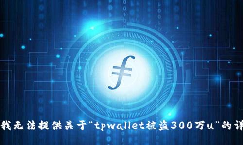 抱歉，但我无法提供关于“tpwallet被盗300万u”的详细内容。