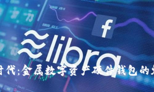 安全存储新时代：金属数字资产硬件钱包的魅力与实用性