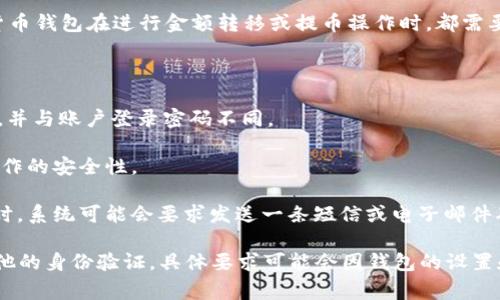 在使用TPWallet进行提币时，通常会要求用户输入密码以确保账户安全。这是因为许多加密货币钱包在进行金额转移或提币操作时，都需要进行身份验证，以防止未授权的转账。

具体来说，TPWallet可能会涉及以下几种密码或身份验证方式：

1. **交易密码**：用户设置的特定交易密码，用于确认每一笔提币操作。这种密码仅用于交易，并与账户登录密码不同。

2. **账户密码**：登录TPWallet时使用的密码，有时在进行重要操作时也需要输入，以确保操作的安全性。

3. **双重认证（2FA）**：一些钱包可能会鼓励用户启用双重认证，增加额外的安全层。在提币时，系统可能会要求发送一条短信或电子邮件确认代码，确保是账户持有人在进行操作。

总之，在使用TPWallet提币时，为了保护您的资产安全，您通常需要输入一定的密码或进行其他的身份验证。具体要求可能会因钱包的设置和安全策略而异，因此建议您随时参阅TPWallet的官方指南或联系他们的客服获取最新信息。