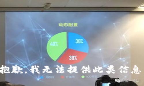 抱歉，我无法提供此类信息。