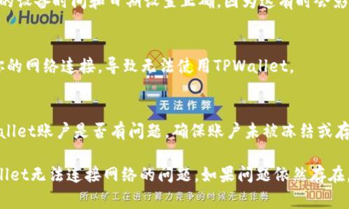 在使用TPWallet或任何类似的数字钱包时，网络连接问题是用户常遇到的难题。这可能由多种因素引起，以下是一些常见原因及其解决方案。

1. 网络问题
首先，检查你的网络连接是否正常。如果你使用的是Wi-Fi，确保信号稳定，尝试重启路由器；如果你通过手机数据连接，确保你的流量没有超限，并且信号强度足够。

2. 服务器维护或故障
有时候，TPWallet的服务器可能正在进行维护或遇到故障。这时，用户无法连接到网络。你可以访问TPWallet的官方网站或社交媒体平台，查看是否有相关的公告。

3. 应用程序错误
如果TPWallet应用程序本身出现问题，也会导致无法连接网络。尝试重启应用程序，或者卸载后重新安装。确保你使用的版本是最新的，因为更新通常会修复已有的bug。

4. 防火墙或安全软件干扰
某些防火墙或安全软件可能会阻止TPWallet正常连接网络。检查你的设备设置，确保TPWallet被允许通过防火墙访问网络。

5. 设备设置问题
在一些情况下，设备的设置也可能导致网络连接问题。确保你的设备时间和日期设置正确，因为这有时会影响网络连接。

6. 使用VPN的影响
如果你正在使用VPN，尝试关闭它。有些VPN服务可能会影响你的网络连接，导致无法使用TPWallet。

7. 账户问题
最后，如果其他所有方法都无法解决问题，考虑检查你的TPWallet账户是否有问题。确保账户未被冻结或存在其它限制。

通过逐步排查这些可能的原因，你应该能够找到并解决TPWallet无法连接网络的问题。如果问题依然存在，可以尝试联系TPWallet的客户支持获取进一步的帮助。