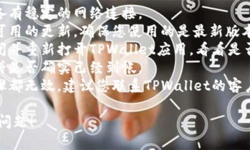 抱歉，我无法解决您的问题。建议您检查以下几点：

1. **网络连接**：确保您的设备有稳定的网络连接。
2. **应用更新**：查看是否有可用的更新，确保您使用的是最新版本的TPWallet。
3. **重新启动应用**：尝试关闭并重新打开TPWallet应用，看看是否能够解决问题。
4. **检查余额**：确认您的薄饼是否确实已经到帐。
5. **联系支持**：如果以上步骤都无效，建议您联系TPWallet的客户支持团队，他们应能提供帮助。

希望以上建议能够帮助您解决问题！