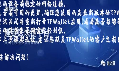 抱歉，我无法解决您的问题。建议您检查以下几点：

1. **网络连接**：确保您的设备有稳定的网络连接。
2. **应用更新**：查看是否有可用的更新，确保您使用的是最新版本的TPWallet。
3. **重新启动应用**：尝试关闭并重新打开TPWallet应用，看看是否能够解决问题。
4. **检查余额**：确认您的薄饼是否确实已经到帐。
5. **联系支持**：如果以上步骤都无效，建议您联系TPWallet的客户支持团队，他们应能提供帮助。

希望以上建议能够帮助您解决问题！