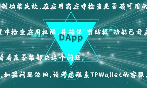 如果您在使用TPWallet时遇到无法复制合约地址的问题，可以尝试以下几种解决方法：

### 检查设备和浏览器
确保您使用的设备和浏览器支持复制功能。有时候，某些浏览器的某些插件可能会干扰复制操作。尝试使用其他浏览器（如Chrome、Firefox等）或更新当前浏览器到最新版本，看看是否能够解决问题。

### 使用快捷键进行复制
如果您使用鼠标右键无法复制，可以尝试使用键盘快捷键来复制文本。在大多数操作系统中，您可以选中想要复制的文本，然后使用以下快捷键：
ul
    liWindows：按下codeCtrl   C/code/li
    liMac：按下codeCommand   C/code/li
/ul

### 尝试不同的复制方法
除了使用鼠标右键或快捷键，您还可以尝试以下方法进行复制：
ul
    li选中合约地址后，在页面底部或侧边找到“复制地址”按钮，点击它。/li
    li在合约地址上长按（在手机上），看看是否出现“复制”选项。/li
/ul

### 查看TPWallet的支持社区
如果以上方法均无法解决问题，建议您访问TPWallet的支持论坛或社区，寻找相关的解决方案。您也可以在这些平台上发布求助信息，与其他用户分享经验。

### 更新TPWallet应用程序
确保您的TPWallet应用程序是最新版本。某些老旧版本可能存在bug，导致复制功能失效。在应用商店中检查是否有可用的更新，并及时下载最新版本。

### 检查权限设置
在使用TPWallet的过程中，确保应用有足够的权限访问剪贴板。在设备的设置中检查应用权限，并确保“剪贴板”功能已开启。

### 重启设备
有时候，设备的小故障可能导致功能失常。尝试重启您的计算机或移动设备，看看是否能解决这个问题。

通过以上方法，您应该能够解决在使用TPWallet时无法复制合约地址的问题。如果问题依旧，请考虑联系TPWallet的客服，获取更专业的帮助。