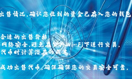要在TPWallet中出售代币，您可以按照以下步骤进行操作：

### 第一步：打开TPWallet应用
确保您已经在您的手机上安装了TPWallet应用，并且已经创建了一个钱包。打开应用并确保您的钱包处于解锁状态。

### 第二步：选择要出售的代币
在主界面上，您应该能够看到您的所有资产列表。找到您想要出售的代币，点击进入该代币的详细信息页面。

### 第三步：选择“出售”选项
在代币的详细信息页面上，通常会有一个“出售”或“交易”选项。点击这个选项，进入出售界面。

### 第四步：输入出售数量
在出售界面，您需要输入想要出售的代币数量。确保输入的数量在您的钱包余额范围内。

### 第五步：选择出售价格（可选）
有些交易平台允许您输入出售价格，或者您可以选择市场价格。如果您的钱包支持限价单，您可以设置一个期望的出售价格。

### 第六步：确认交易
在确认页面，仔细检查您输入的信息，包括出售的代币数量和价格。如果一切无误，点击确认进行交易。

### 第七步：等待交易完成
交易提交后，您需要等待区块链网络确认交易。通常这会比较快，但在网络拥堵时可能需要一些时间。

### 第八步：查看出售结果
交易完成后，您可以在交易记录中查看出售情况。确认您收到的资金已存入您的钱包。

### 注意事项
- 确保您了解当前市场行情，以便选择合适的出售价格。
- 在使用TPWallet进行交易时，请保持网络安全，避免在公共Wi-Fi下进行交易。
- 了解钱包的手续费政策，以便在出售代币时计算潜在的成本。

通过以上步骤，您就可以在TPWallet中成功出售代币，确保确保您的交易安全可靠。
