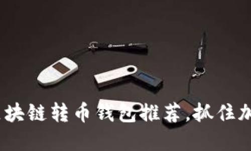 2023年最佳区块链转币钱包推荐，抓住加密投资的机会