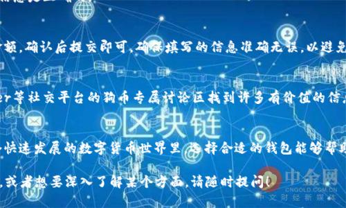 我要告诉你的是，关于狗币（Dogecoin）提到tpwallet（TP Wallet）的问题，可以根据你在数字货币领域的需求、信息和交流环境来分析。以下是一些可能的思路和步骤，帮助你更好地理解并利用这些信息。

### 狗币和TP Wallet的背景
狗币是一种基于区块链的加密货币，最初是作为一种玩笑而创建的，但随着时间的推移，它在社交媒体上获得了广泛的关注和支持。TP Wallet则是一款多链数字钱包，可以支持多种类型的加密货币和代币，包括狗币。使用TP Wallet可以方便地管理和交易你的数字资产。

### 如何将狗币与TP Wallet结合使用
在TP Wallet中使用狗币，你需要遵循一些简单的步骤。以下是一个详细的指引，帮助你更好地理解这个过程：

步骤一：下载并安装TP Wallet
如果你还没有TP Wallet，可以前往应用商店（如Apple Store或Google Play）下载并安装该应用。确保下载的是官方版本，以保障安全性。

步骤二：创建一个新钱包或导入已有钱包
打开TP Wallet后，你会看到创建新钱包或导入已有钱包的选项。如果你是第一次使用，可以选择创建新钱包，并按照提示设置密码和备份助记词。如果你已有钱包，需要输入助记词以进行导入。

步骤三：添加狗币到你的TP Wallet
登录TP Wallet后，点击“资产”选项，搜索狗币（DOGE），然后点击“添加”按钮。确保你输入的合约地址和具体信息是正确的。

步骤四：进行交易或转账
在你的TP Wallet中成功添加狗币后，你可以选择进行转账或交易。在首页选择狗币，输入接收地址及转账金额，确认后提交即可。确保填写的信息准确无误，以避免资金损失。

### 狗币社区的支持与资源
在与狗币相关的社区中，许多用户推荐TP Wallet作为存储和管理狗币的数字钱包。你可以在Reddit、Twitter等社交平台的狗币专属讨论区找到许多有价值的信息和建议。例如，用户们分享自己的使用体验，甚至有教程视频，帮助新手快速上手。

### 小结
将狗币提到TP Wallet的过程相对简单，无论是新手还是有经验的用户，都能在这个过程中找到便利。在这个快速发展的数字货币世界里，选择合适的钱包能够帮助你更好地管理资产，不仅保证资金的安全性，还能提高你的使用体验。

希望这些信息能够为你提供帮助，让你在存储、管理以及交易狗币时，能够更加顺利。如果你有更多具体问题，或者想要深入了解某个方面，请随时提问！
