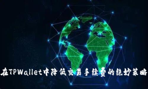 在TPWallet中降低交易手续费的绝妙策略