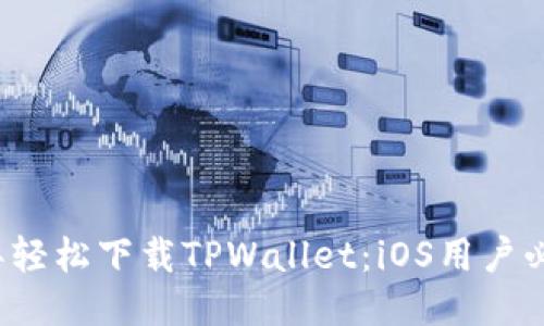 2023年轻松下载TPWallet：iOS用户必备指南