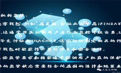 数字钱包通常受到多种机构的监管，具体取决于其运营的国家或地区。一般来说，数字钱包可能受以下类型的机构监管：

1. **金融监管机构**：许多国家或地区有专门的金融监管机构，负责监督和管理金融服务，包括支付服务和数字钱包。例如，在美国，金融业监管局（FINRA）和消费者金融保护局（CFPB）可能参与相关监管。在欧洲，欧洲中央银行（ECB）及各国中央银行也有监管职责。

2. **反洗钱与反恐怖融资机构**：许多国家要求数字钱包提供商遵循反洗钱（AML）和反恐怖融资（CTF）法律，这通常涉及识别用户身份及监控可疑交易。这样的监管可能由国家证券委员会或金融情报单位负责。

3. **电子支付协会或行业组织**：一些国家有地方性或国家性银行业协会或者支付行业的组织，如美国的电子支付协会（NACHA），这些组织制定相关的行业标准，对数字钱包的运营进行指导和监督。

4. **消费者保护机构**：某些地区还有专门的消费者保护机构，负责保护消费者的权益，确保用户在使用数字钱包时能获得必要的信息和安全保障。

5. **地方政府或特定监管框架**：在一些地方，数字钱包可能还会受到地方政府或特定的监管框架的监督。这些监管要求和框架通常强调用户权益的保护、安全措施的落地等。

需要注意的是，不同国家和地区的法律法规及监管要求各有差异，数字钱包的监管环境也随之变化。因此，具体的监管状态需要结合所在国的法律和政策来判断。