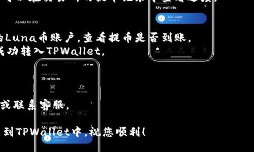将Luna币提币到TPWallet的步骤如下：

### 第一步：准备工作
在进行任何转账之前，请确保您已经在TPWallet创建了一个账户，并且已经完成身份验证。同时，请确认您的TPWallet支持Luna币的接收。

### 第二步：获取TPWallet的Luna地址
1. **打开TPWallet应用**：登录您的TPWallet账户。
2. **查找Luna币**：在钱包中找到Luna币。您可以在搜索框中输入